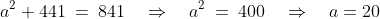 a^2 + 441 \:=\:841\quad\Rightarrow\quad a^2 \:=\:400\quad\Rightarrow\quad a = 20